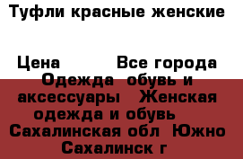 Туфли красные женские › Цена ­ 500 - Все города Одежда, обувь и аксессуары » Женская одежда и обувь   . Сахалинская обл.,Южно-Сахалинск г.